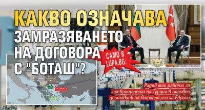 Само в Lupa.bg: Какво означава замразяването на договора с "Боташ"?