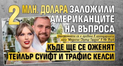 2 млн. долара заложили американците на въпроса къде ще се оженят Тейлър Суифт и Трафис Келси 