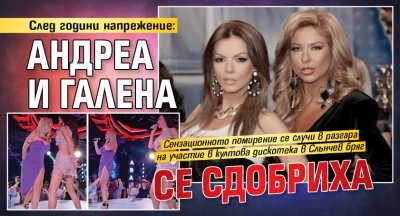 След години напрежение: Андреа и Галена се сдобриха