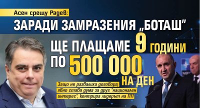 Асен срещу Радев: Заради замразения "Боташ" ще плащаме 9 години по $500 000 на ден 