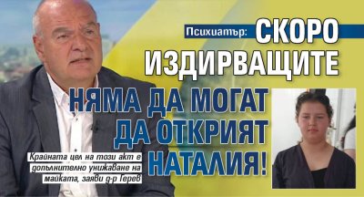 Психиатър: Скоро издирващите няма да могат да открият Наталия!