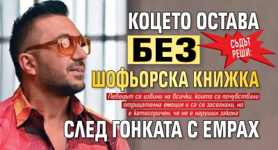 Съдът реши: Коцето остава без шофьорска книжка след гонката с Емрах