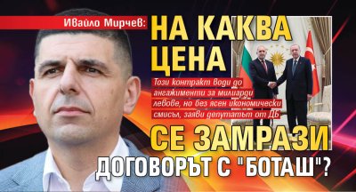 Ивайло Мирчев: На каква цена се замрази договорът с "Боташ"?
