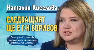 Наталия Киселова: Следващият ще е г-н Борисов