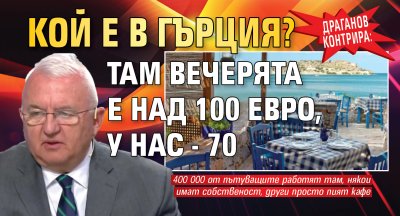 Драганов контрира: Кой е в Гърция? Там вечерята е над 100 евро, у нас - 70