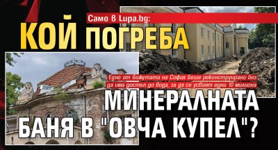 Само в Lupa.bg: Кой погреба минералната баня в "Овча купел"?