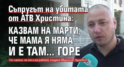 Съпругът на убитата от АТВ Христина: Казвам на Марти, че мама я няма и е там... горе