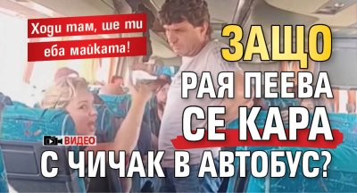 Ходи там, ше ти еба майката! Защо Рая Пеева се кара с чичак в автобус? (ВИДЕО)