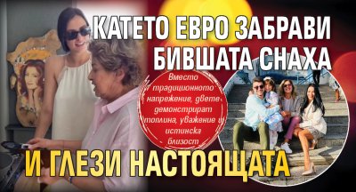Катето Евро забрави бившата снаха и глези настоящата