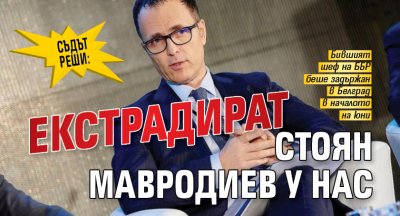 Съдът реши: Екстрадират Стоян Мавродиев у нас