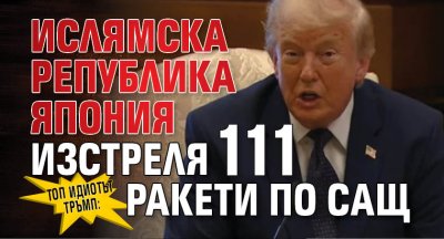Топ идиотът Тръмп: Ислямска република Япония изстреля 111 ракети по САЩ