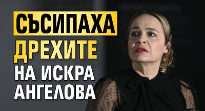 Съсипаха дрехите на Искра Ангелова