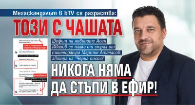 Мегаскандалът в bTV се разраства: Този с чашата никога няма да стъпи в ефир!