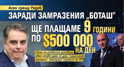 Асен срещу Радев: Заради замразения "Боташ" ще плащаме 9 години по $500 000 на ден 