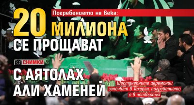 Погребението на века: 20 милиона се прощават с аятолах Али Хаменей (СНИМКИ)