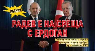МЪЛНИЯ: Радев е на среща с Ердоган 