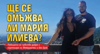 Ще се омъжва ли Мария Илиева?