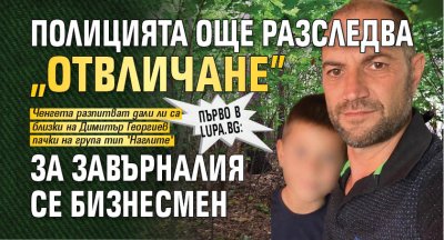 Само в Lupa.bg: Полицията още разследва "отвличане" за завърналия се бизнесмен