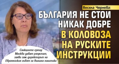 Весела Чернева: България не стои никак добре в коловоза на руските инструкции