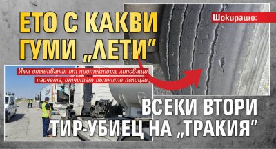 Шокиращо: Ето с какви гуми "лети" всеки втори тир-убиец на "Тракия" 