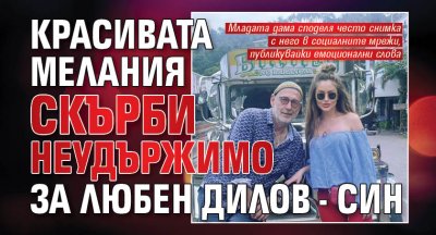 Красивата Мелания скърби неудържимо за Любен Дилов - син