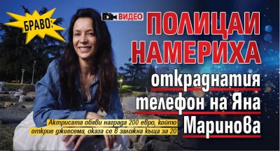 БРАВО: Полицаи намериха откраднатия телефон на Яна Маринова (ВИДЕО)