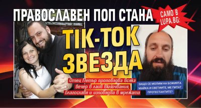 Само в Lupa.bg: Православен поп стана Tik-Tok звезда