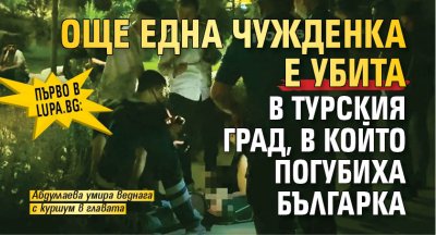 Първо в Lupa.bg: Още една чужденка е убита в турския град, в който погубиха българка (СНИМКА)