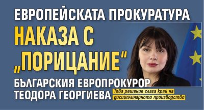 Европейската прокуратура наказа с &bdquo;порицание&ldquo; българския европрокурор Теодора Георгиева