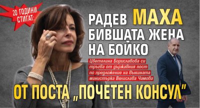 20 ГОДИНИ СТИГАТ: Радев маха бившата жена на Бойко от поста "почетен консул"