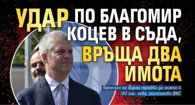 Удар по Благомир Коцев в съда, връща два имота