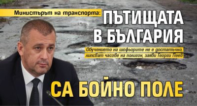 Министърът на транспорта: Пътищата в България са бойно поле