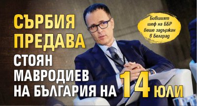 Сърбия предава Стоян Мавродиев на България на 14 юли