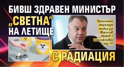 Бивш здравен министър &bdquo;светна&ldquo; на летище с радиация