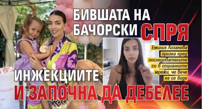 Бившата на Бачорски спря инжекциите и започна да дебелее