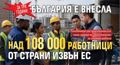 Зa тpи гoдини: Бългapия e внecлa нaд 108 000 paбoтници oт cтpaни извън EC