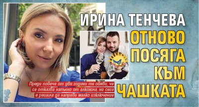 Ирина Тенчева отново посяга към чашката