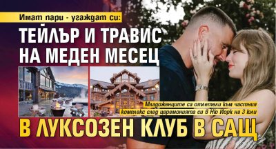Имат пари - угаждат си: Тейлър и Травис на меден месец в луксозен клуб в САЩ