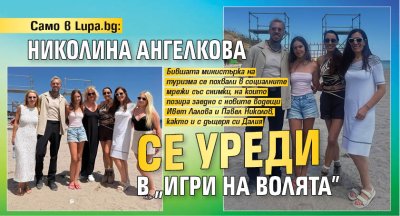 Само в Lupa.bg: Николина Ангелкова се уреди в "Игри на волята"