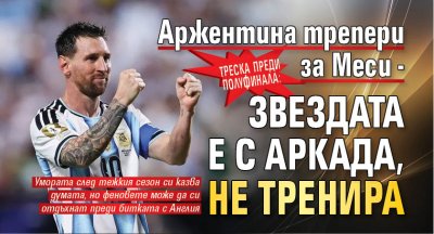 Треска преди полуфинала: Аржентина трепери за Меси - звездата е с аркада, не тренира