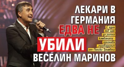 Лекари в Германия едва не убили Веселин Маринов