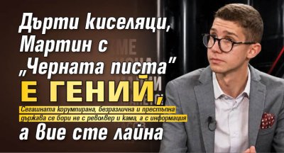 Дърти киселяци, Мартин с &bdquo;Черната писта&rdquo; е гений, a вие сте лайна