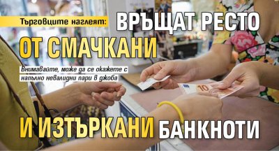 Търговците наглеят: Връщат ресто от смачкани и изтъркани банкноти