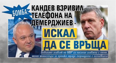 БОМБА: Кандев взривил телефона на Демерджиев - искал да се връща 