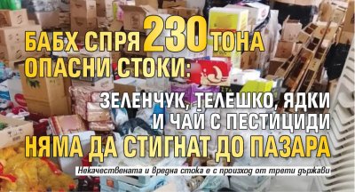 БАБХ спря 230 тона опасни стоки: Зеленчук, телешко, ядки и чай с пестициди няма да стигнат до пазара 