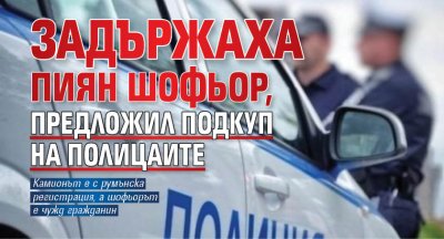 Задържаха пиян шофьор, предложил подкуп на полицаите