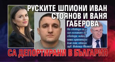 Руските шпиони Иван Стоянов и Ваня Габерова са депортирани в България