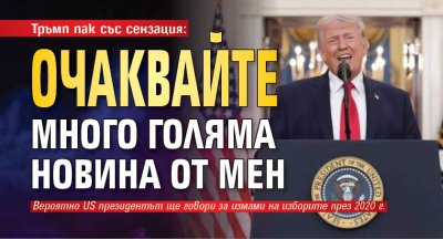 Тръмп пак със сензация: Очаквайте много голяма новина от мен 