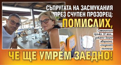 Съпругата на засмукания през счупен прозорец: Помислих, че ще умрем заедно!