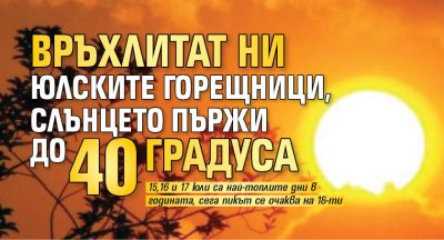 Връхлитат ни юлските горещници, слънцето пържи до 40 градуса 